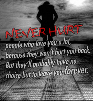 Never hurt people who love you a lot, because they won't hurt you back ...