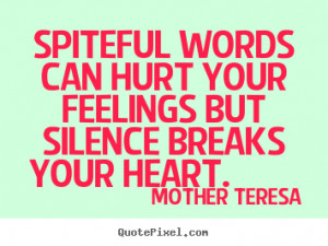 Spiteful words can hurt your feelings but silence breaks your heart ...