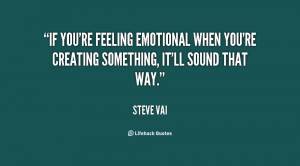 If you're feeling emotional when you're creating something, it'll ...