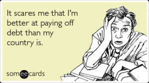 ... : It scares me that I'm better at paying off debt than my country is