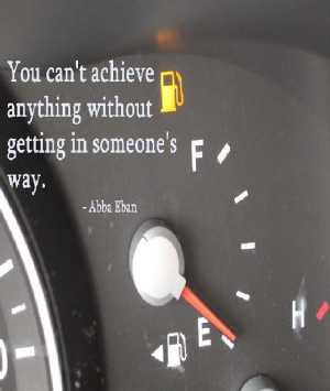 ... achieve anything without getting in someone’s way. ” ~ Abba Eban