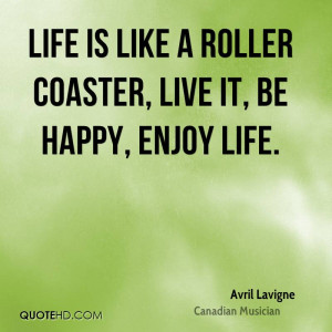 Life is like a roller coaster, live it, be happy, enjoy life.