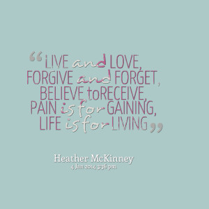 Quotes Picture: live and love, forgive and forget, believe toreceive ...