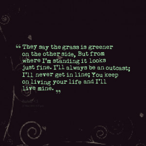 ... ll never get in line; you keep on living your life and i'll live