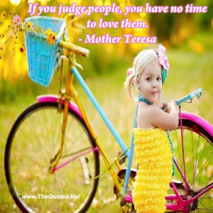 If you judge people, you have no time to love them.