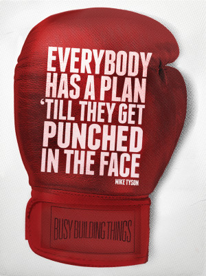 Everybody has a plan until they get punched in the face” Mike Tyson ...