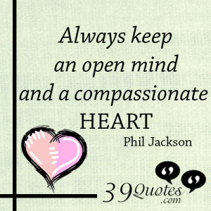 Always keep an open mind and a compassionate heart.