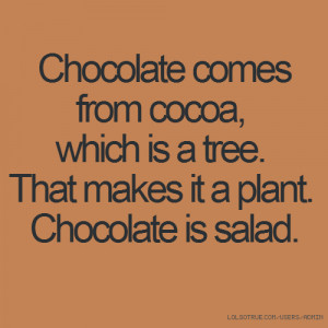 ... cocoa, which is a tree. That makes it a plant. Chocolate is salad