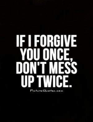 If I forgive you once, don't mess up twice Picture Quote #1