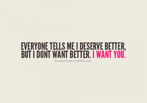 Love Quotes Pics • Everyone tells me I deserve better, but I dont ...