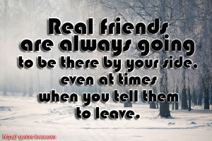 Real friends are always going to be there by your side, even at times ...