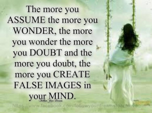 Stop the crazy obsession of the mind at assuming. NOTHING good comes ...