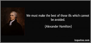 ... the best of those ills which cannot be avoided. - Alexander Hamilton