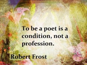 To be a poet is a condition, not a profession.