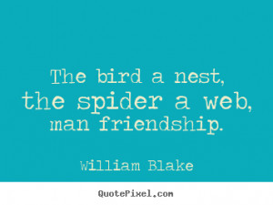 Quote about friendship - The bird a nest, the spider a web, man ...