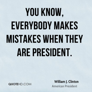 You know, everybody makes mistakes when they are president.