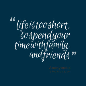 Quotes Picture: life is too short, so spend your time with family, and ...