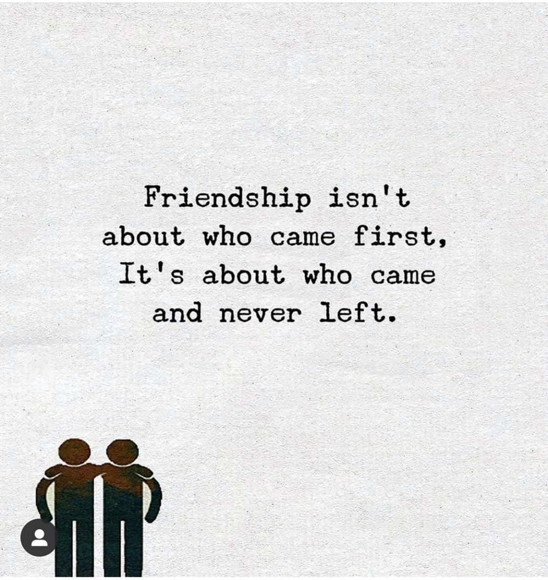 Friendship isn't about who came first, It's about who came and never ...