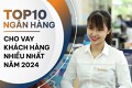 TOP 10 ngân hàng cho vay khách hàng nhiều nhất năm 2024: MB dẫn đầu nhóm cổ phần