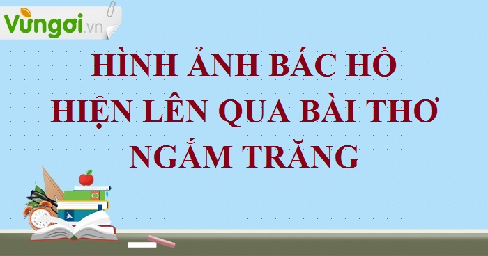 Hình Ảnh Bác Hồ Hiện Lên Qua Bài Thơ Ngắm Trăng