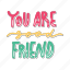 you are good friend, friendship, besties, bff, friends, lettering, typography, sticker 