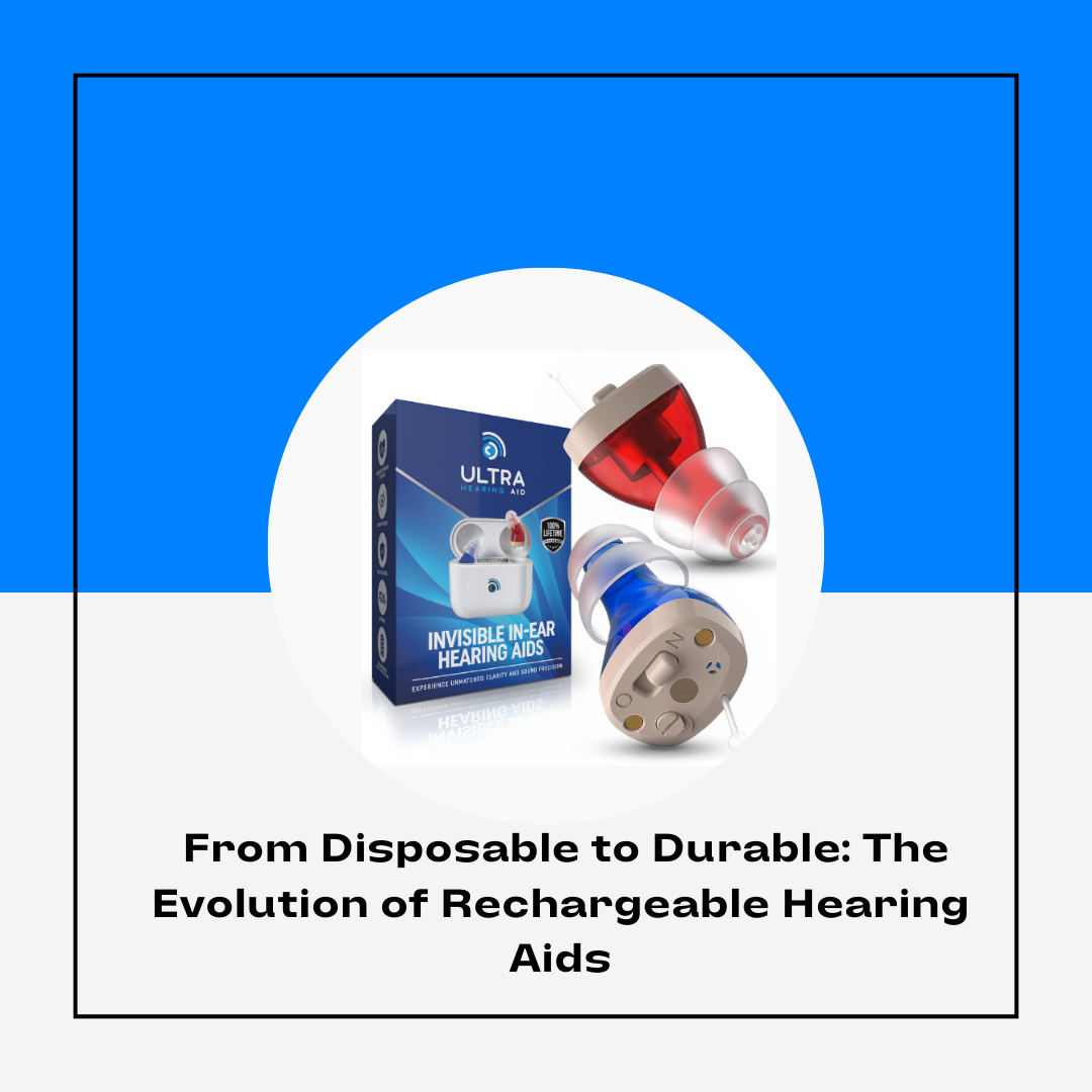 From Disposable to Durable: The Evolution of Rechargeable Hearing Aids ...