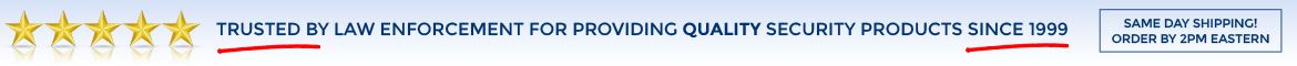 Trusted by law enforcement For Providing Quality Security Products Since 1999. Same Day Shipping! Order By 2pm Eastern