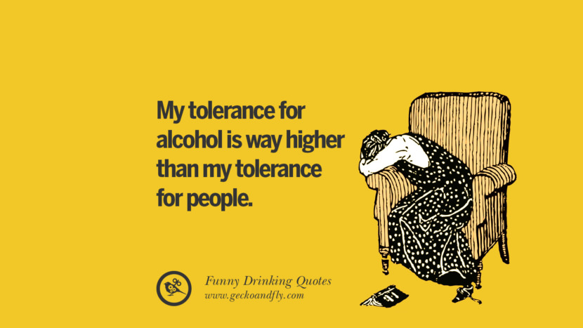 My tolerance for alcohol is way higher than my tolerance for people.