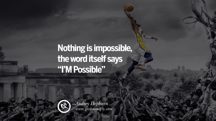 NOTHING IS IMPOSSIBLE, THE WORD ITSELF SAYS I'M POSSIBLE. - Audrey Hepburn