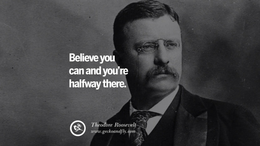 Believe you can and you’re halfway there. - Theodore Roosevelt