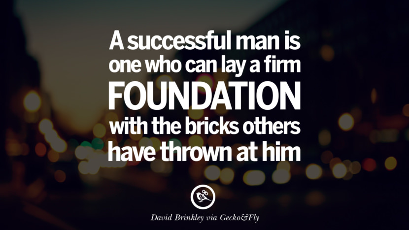 A successful man is one who can lay a firm foundation with the bricks others have thrown at him. - David Brinkley