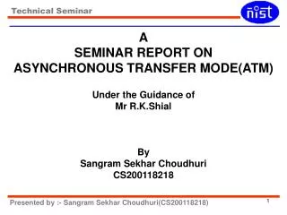 A SEMINAR REPORT ON ASYNCHRONOUS TRANSFER MODE(ATM) Under the Guidance of Mr R.K.Shial By