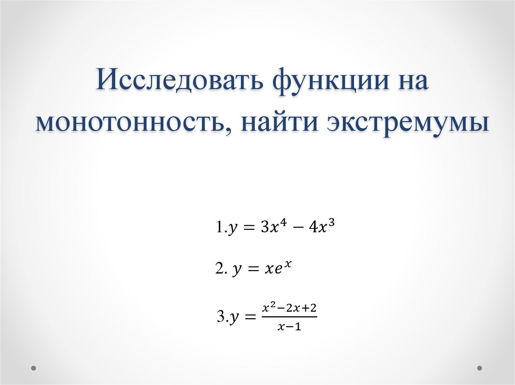 Исследовать функции на монотонность, найти экстремумы