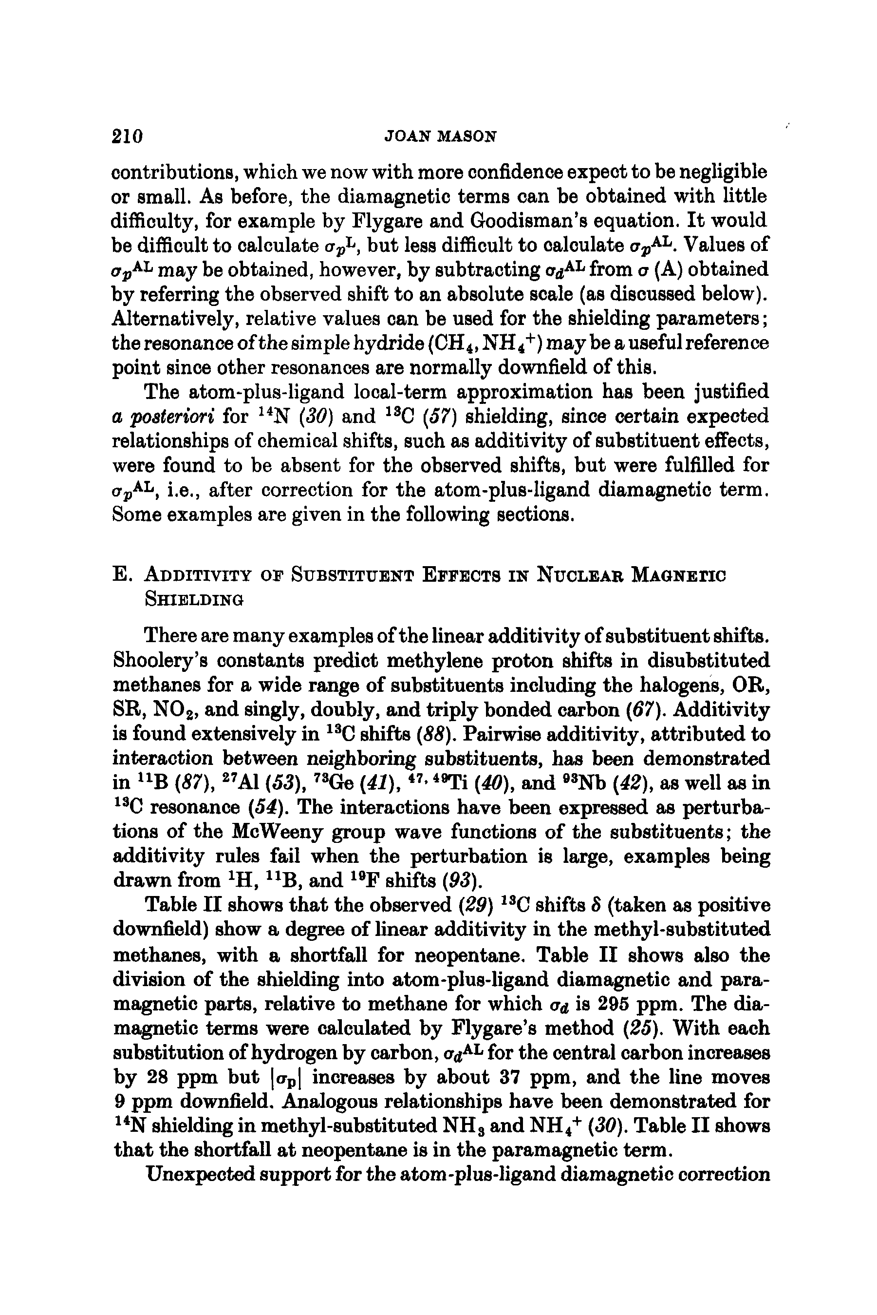 Table II shows that the observed 29) shifts 8 (taken as positive downfield) show a degree of linear additivity in the methyl-substituted methanes, with a shortfall for neopentane. Table II shows also the division of the shielding into atom-plus-ligand diamagnetic and paramagnetic parts, relative to methane for which era is 295 ppm. The diamagnetic terms were calculated by Flygare s method 25). With each substitution of hydrogen by carbon, aa for the central carbon increases by 28 ppm but o-p increases by about 37 ppm, and the line moves 9 ppm downfield. Analogous relationships have been demonstrated for shielding in methyl-substituted NH3 and NH4+ 30). Table II shows that the shortfall at neopentane is in the paramagnetic term.