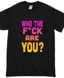 Who The Fuck Are You t shirt