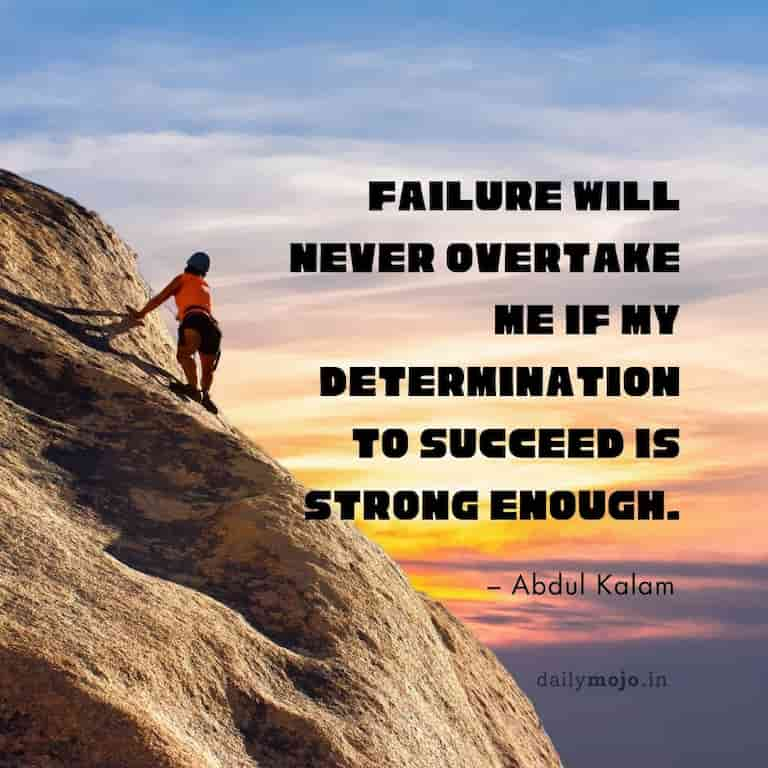 Failure will never overtake me if my determination to succeed is strong enough