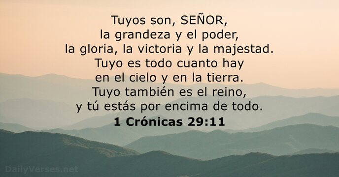 Tuyos son, SEÑOR, la grandeza y el poder, la gloria, la victoria… 1 Crónicas 29:11