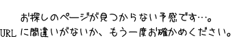 お探しのページが見つからない予感です…。
      URLに間違いがないか、もう一度お確かめ下さい。