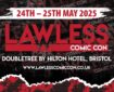 Lawless Comic 2025 Saturday 24th - Sunday 25th May 2025 Doubletree by Hilton Hotel, Bristol  - tickets on sale end of January 2025 Web: lawlesscomiccon.co.uk