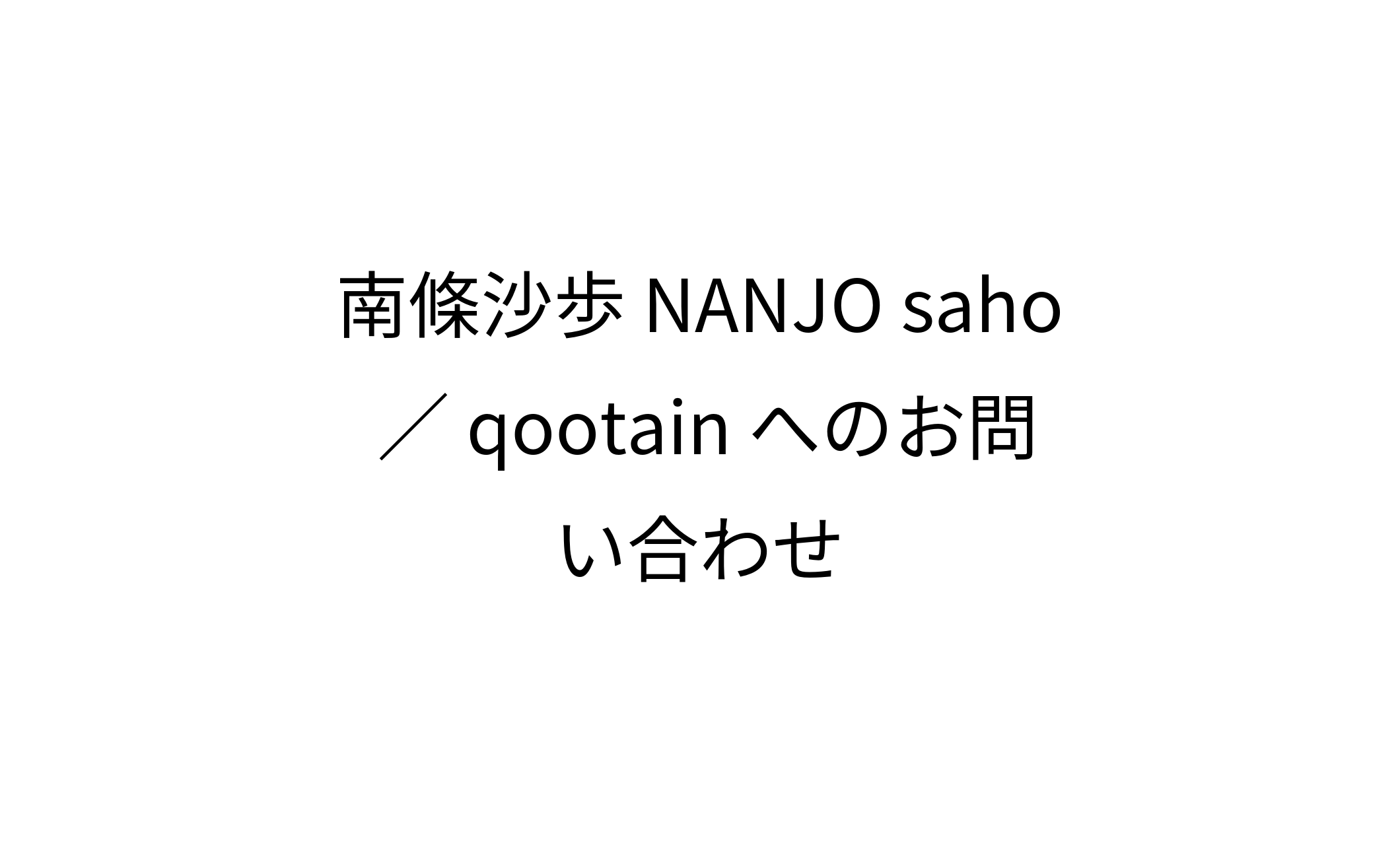 南條沙歩 NANJO saho ／ qootain へのお問い合わせ