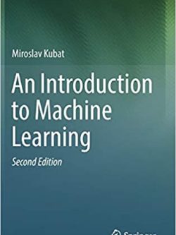 An Introduction to Machine Learning 2nd Edition by Miroslav Kubat, ISBN-13: 978-3319639123