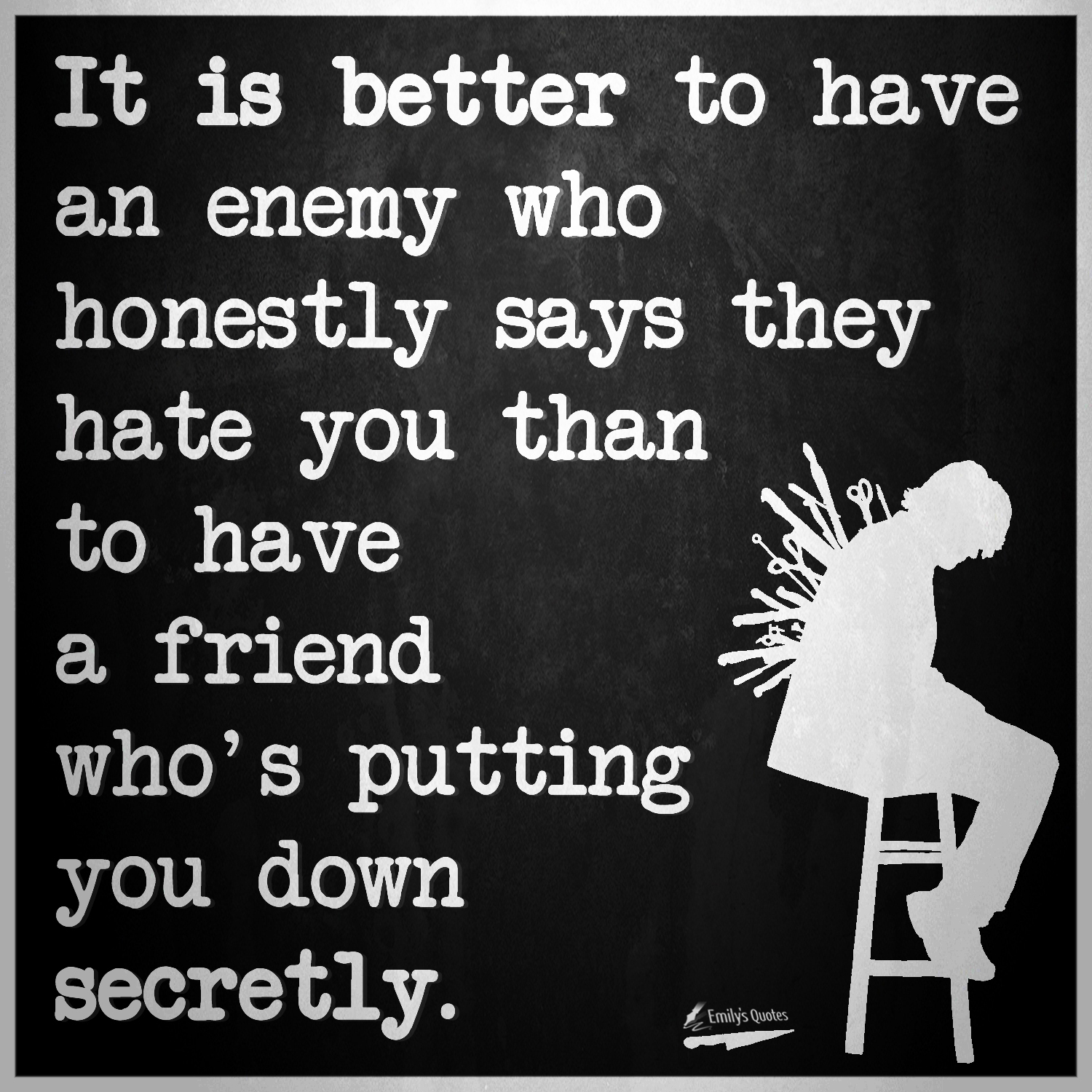 It is better to have an enemy who honestly says they hate you than to have