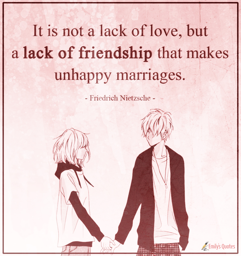 It is not a lack of love, but a lack of friendship that makes unhappy marriages