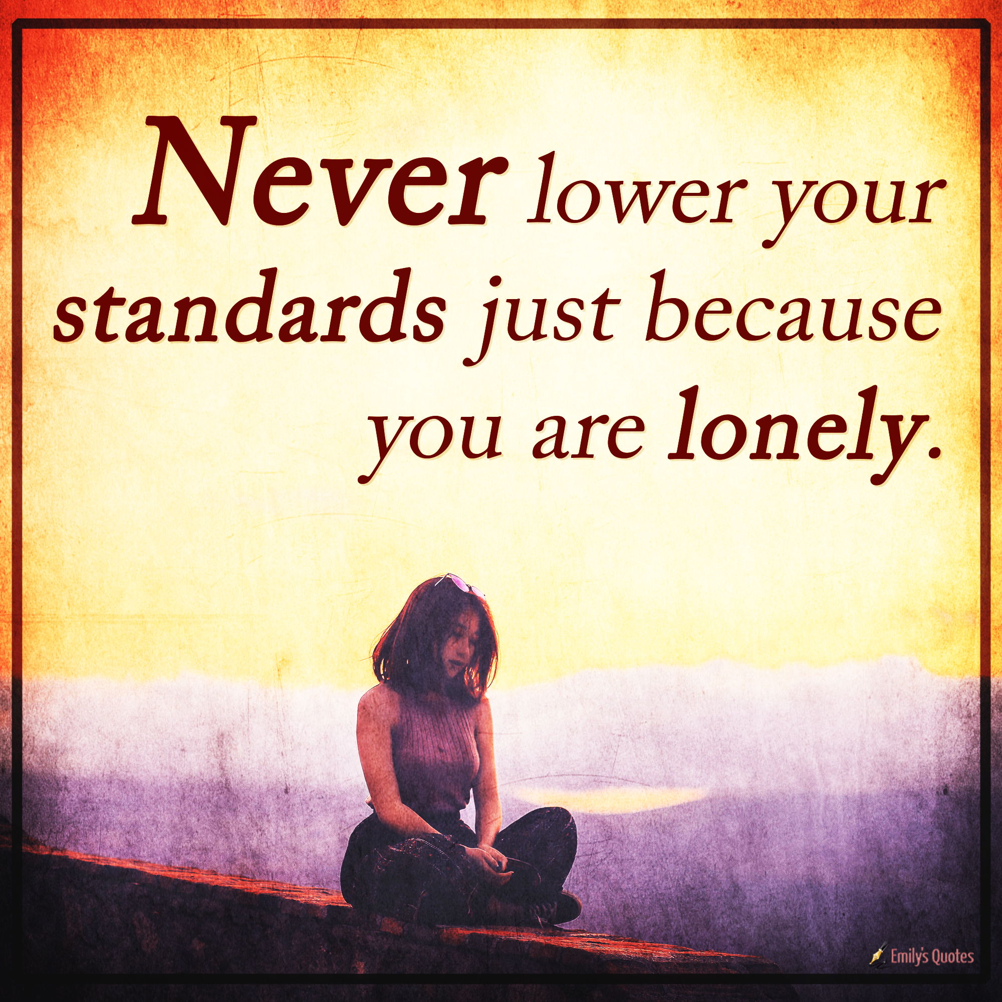 Never lower your standards just because you are lonely