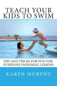 Fill a small cup with warm water (not too warm) and pour a small, steady stream of water over your child's shoulders and head. Teach Your Kids To Swim Tips And Tricks For Fun For Everyone Swimming Lessons Murphy Karen 9781544666266 Amazon Com Books