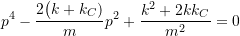 \begin{equation*}\label{eq:8.5}p^4 - \frac{2 \bigl( k + k_C)}{m} p^2 + \frac{k^2 + 2 k k_C}{m^2} = 0\end{equation*}