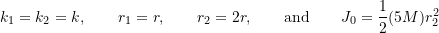 \begin{equation*}k_1 = k_2 = k, \qquad r_1 = r,\qquad r_2 = 2r, \qquad \text{and}\qquad J_0 = \frac{1}{2} (5M) r_2^2\end{equation*}