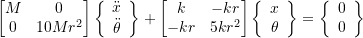 \begin{equation*}\begin{bmatrix}M & 0 \\0 & 10 M r^2 \\\end{bmatrix}\biggl\{\begin{array}{c}\ddot{x} \\ \ddot{\theta} \\\end{array}\biggr\}+\begin{bmatrix}k & -k r \\-k r & 5 k r^2 \\\end{bmatrix}\biggl\{\begin{array}{c}x \\ \theta \\\end{array}\biggr\}=\biggl\{\begin{array}{c}0 \\ 0 \\\end{array}\biggr\}\end{equation*}