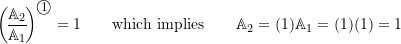 \begin{equation*}\biggl(\!\frac{\mathbb{A}_2}{\mathbb{A}_1}\!\biggr)^{\textcircled{{\footnotesize{1}}}} = 1 \qquad \text{which implies}\qquad \mathbb{A}_2 = (1)\mathbb{A}_1 = (1)(1) = 1\end{equation}