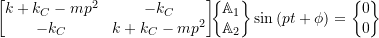 \begin{equation*}\begin{bmatrix}k +k_C -m p^2 & -k_C \\-k_C & k+k_C -m p^2 \\\end{bmatrix}\!\!\biggl\{\!\!\!\begin{array}{c}\mathbb{A}_1 \\ \mathbb{A}_2 \\\end{array}\!\!\!\biggr\} \sin{(pt+\phi)}=\biggl\{\!\!\!\begin{array}{c}0 \\ 0 \\\end{array}\!\!\!\biggr\}\end{equation*}